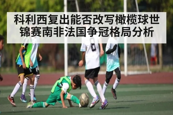 科利西复出能否改写橄榄球世锦赛南非法国争冠格局分析
