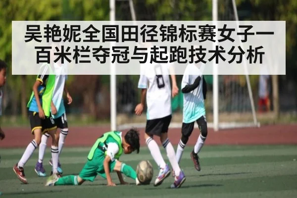 吴艳妮全国田径锦标赛女子一百米栏夺冠与起跑技术分析